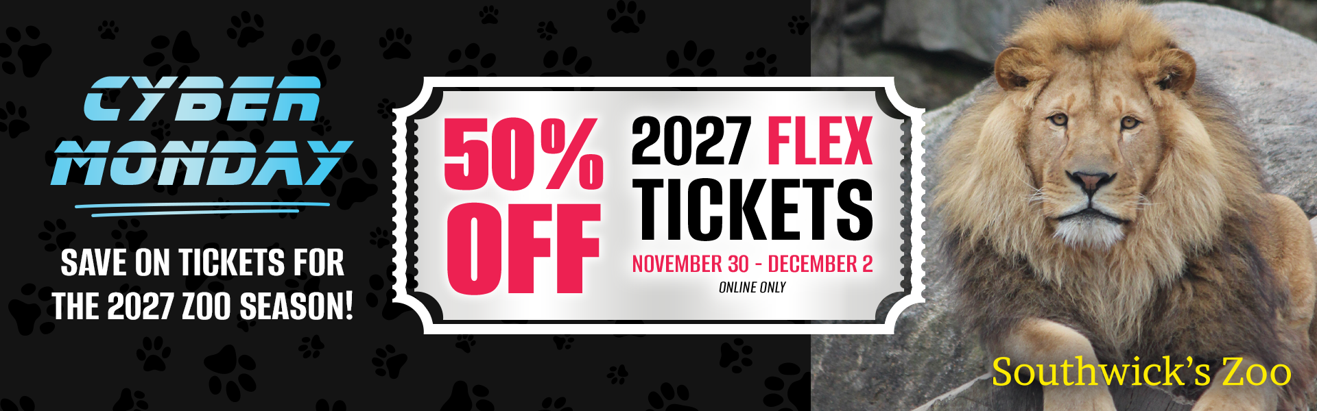 Cyber Monday at Southwick's Zoo. 50% of 2027 Flex tickets, November 30 - December 2